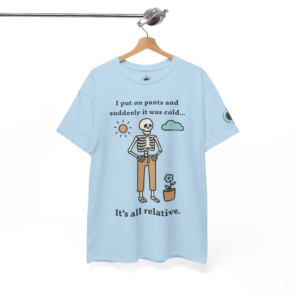 Skeleton Humor Tee - "I Put On Pants and Suddenly It Was Cold... It's All Relative" Casual Graphic T-Shirt